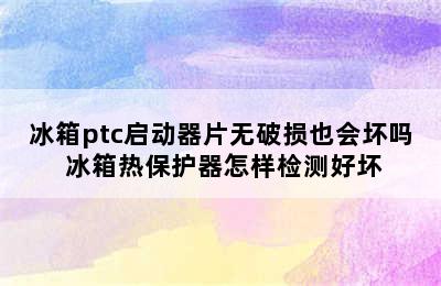 冰箱ptc启动器片无破损也会坏吗 冰箱热保护器怎样检测好坏